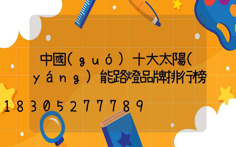 中國(guó)十大太陽(yáng)能路燈品牌排行榜