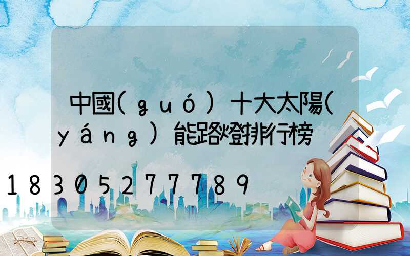 中國(guó)十大太陽(yáng)能路燈排行榜