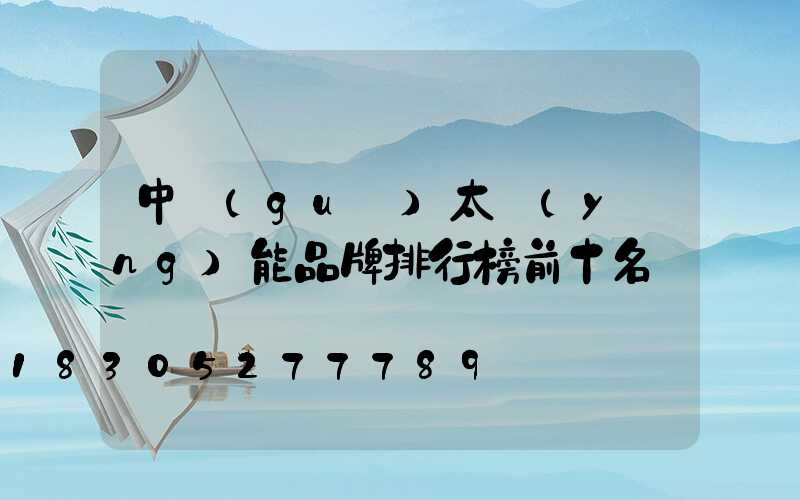 中國(guó)太陽(yáng)能品牌排行榜前十名