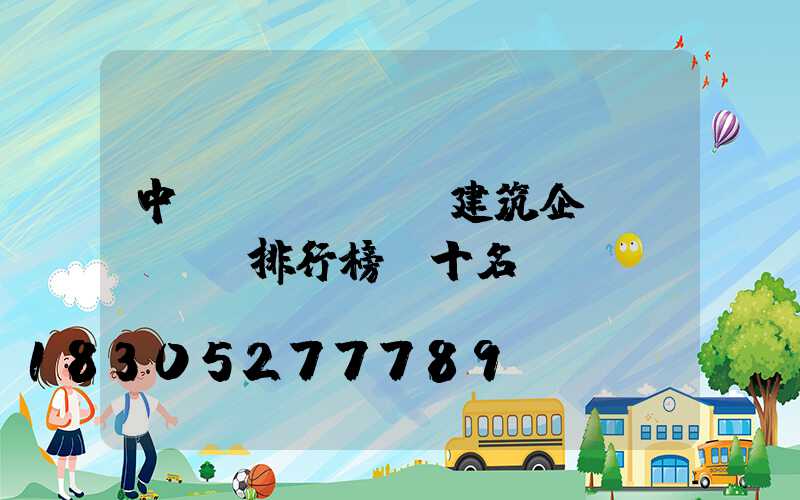 中國(guó)建筑企業(yè)排行榜前十名