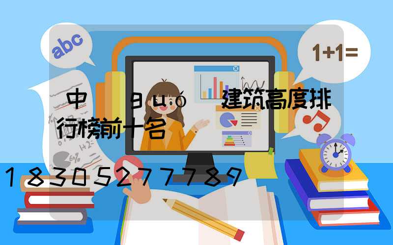 中國(guó)建筑高度排行榜前十名