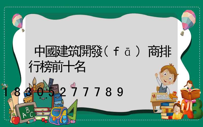 中國建筑開發(fā)商排行榜前十名