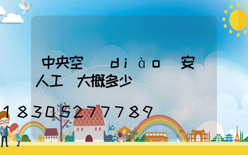 中央空調(diào)安裝人工費大概多少