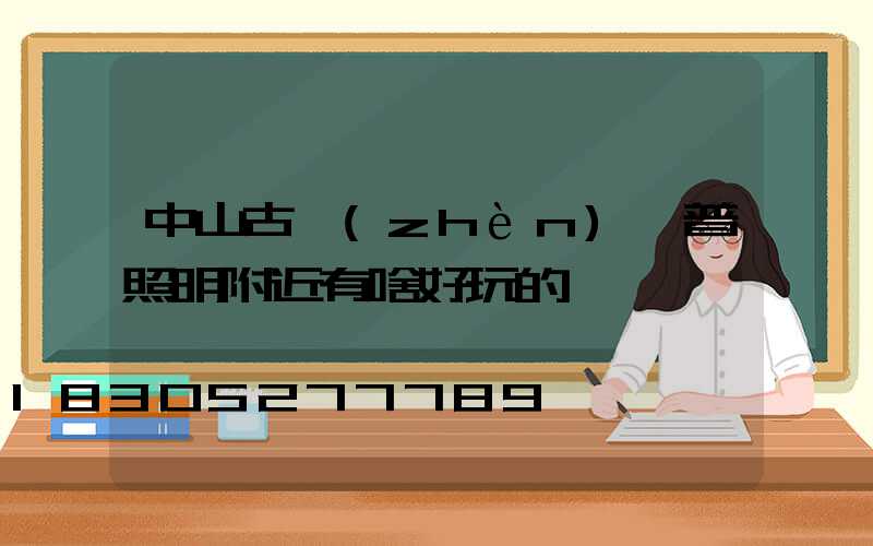中山古鎮(zhèn)歐普照明附近有啥好玩的