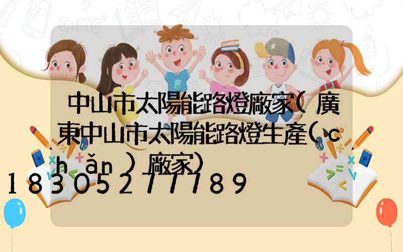 中山市太陽能路燈廠家(廣東中山市太陽能路燈生產(chǎn)廠家)