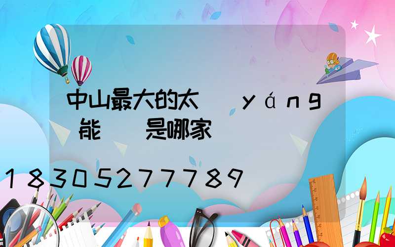 中山最大的太陽(yáng)能燈廠是哪家