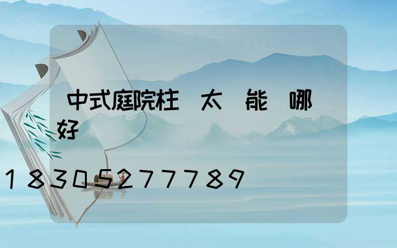 中式庭院柱頭太陽能燈哪種好