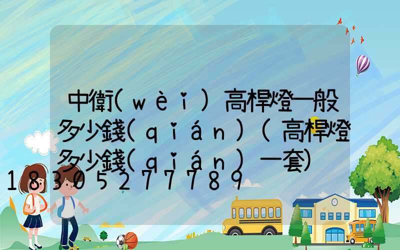 中衛(wèi)高桿燈一般多少錢(qián)(高桿燈多少錢(qián)一套)