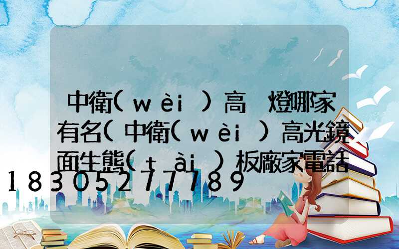 中衛(wèi)高桿燈哪家有名(中衛(wèi)高光鏡面生態(tài)板廠家電話)