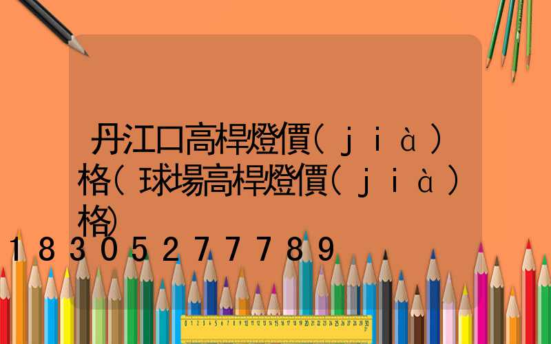 丹江口高桿燈價(jià)格(球場高桿燈價(jià)格)