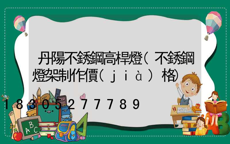丹陽不銹鋼高桿燈(不銹鋼燈架制作價(jià)格)
