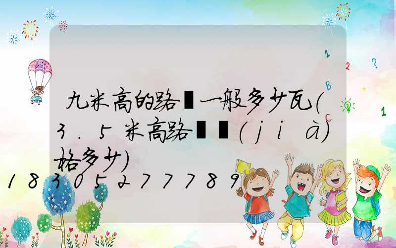 九米高的路燈一般多少瓦(3.5米高路燈價(jià)格多少)