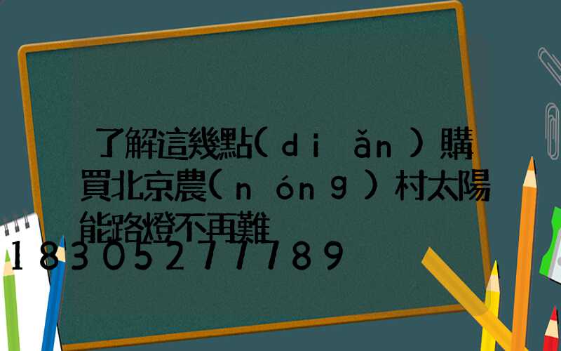 了解這幾點(diǎn)購買北京農(nóng)村太陽能路燈不再難