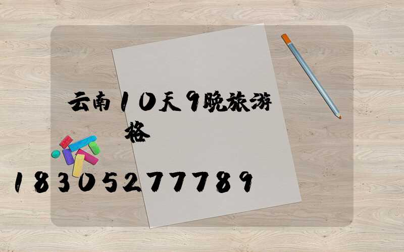 云南10天9晚旅游價(jià)格