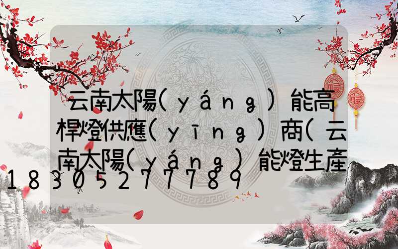 云南太陽(yáng)能高桿燈供應(yīng)商(云南太陽(yáng)能燈生產(chǎn)廠家)