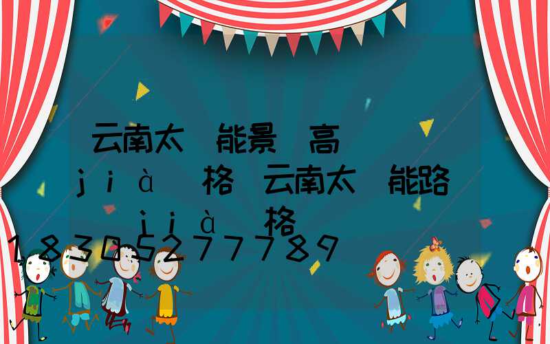 云南太陽能景觀高桿燈價(jià)格(云南太陽能路燈價(jià)格)