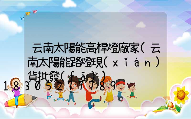 云南太陽能高桿燈廠家(云南太陽能路燈現(xiàn)貨批發(fā))