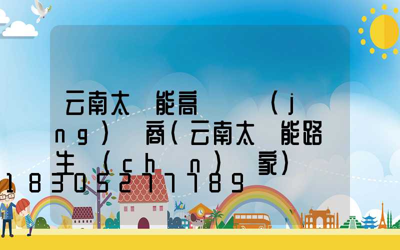 云南太陽能高桿燈經(jīng)銷商(云南太陽能路燈生產(chǎn)廠家)