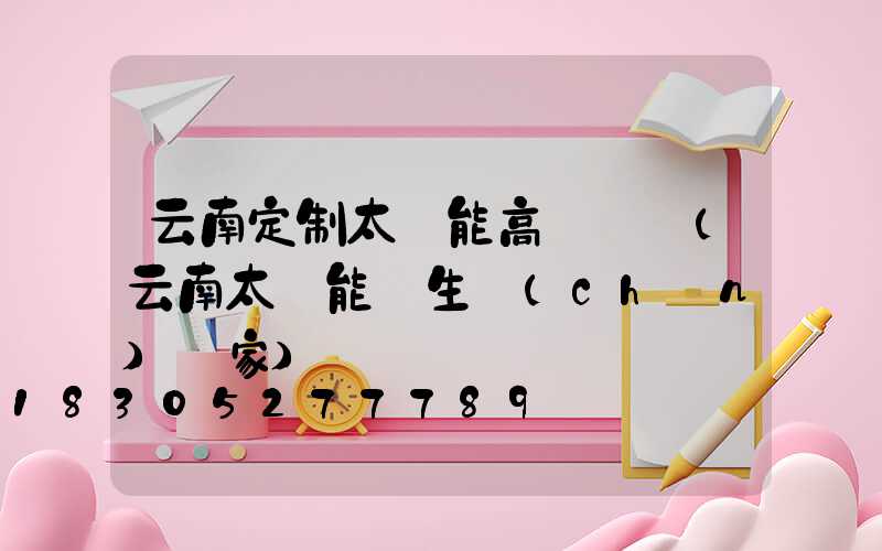 云南定制太陽能高桿燈廠(云南太陽能燈生產(chǎn)廠家)