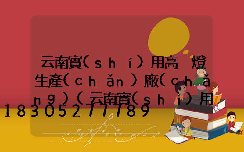 云南實(shí)用高桿燈生產(chǎn)廠(chǎng)(云南實(shí)用高桿燈生產(chǎn)廠(chǎng)家)