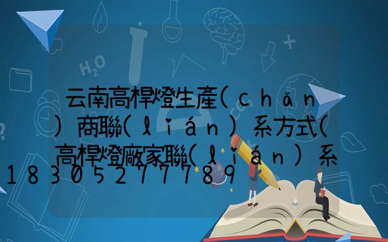 云南高桿燈生產(chǎn)商聯(lián)系方式(高桿燈廠家聯(lián)系方式)