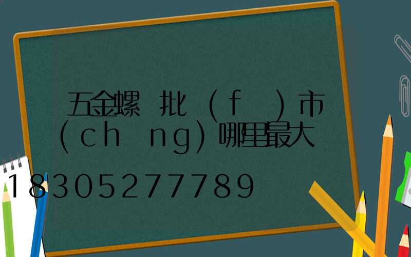 五金螺絲批發(fā)市場(chǎng)哪里最大