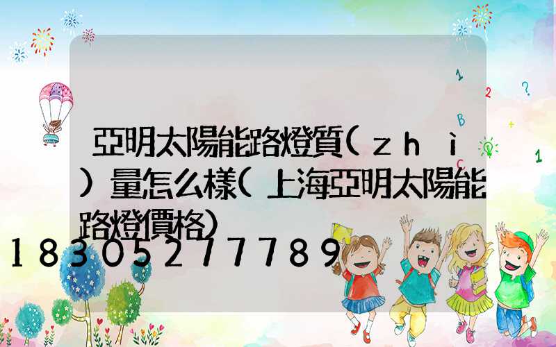 亞明太陽能路燈質(zhì)量怎么樣(上海亞明太陽能路燈價格)