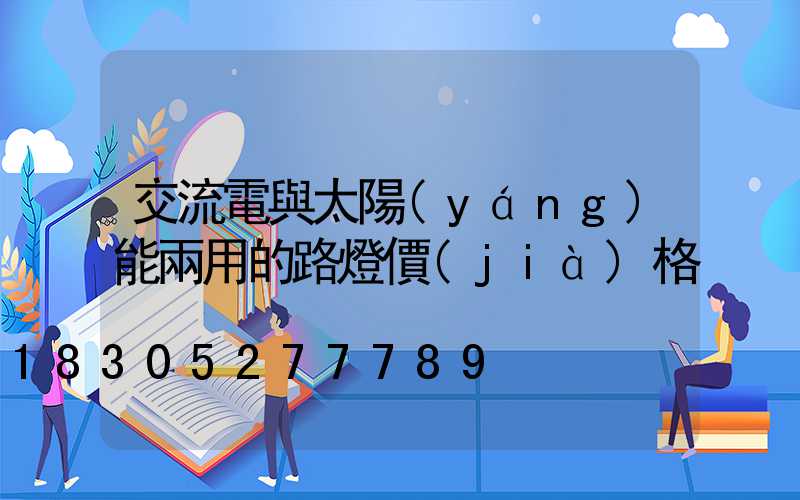 交流電與太陽(yáng)能兩用的路燈價(jià)格
