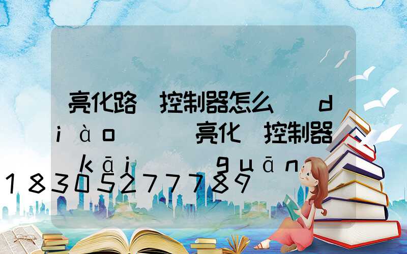 亮化路燈控制器怎么調(diào)試(亮化燈控制器開(kāi)關(guān)調(diào)試視頻)