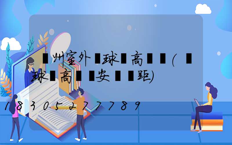 亳州室外籃球場高桿燈(籃球場高桿燈安裝間距)