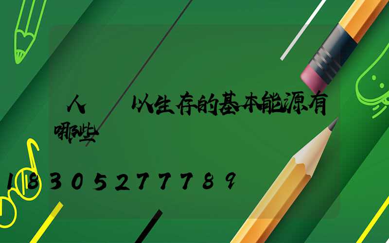 人類賴以生存的基本能源有哪些