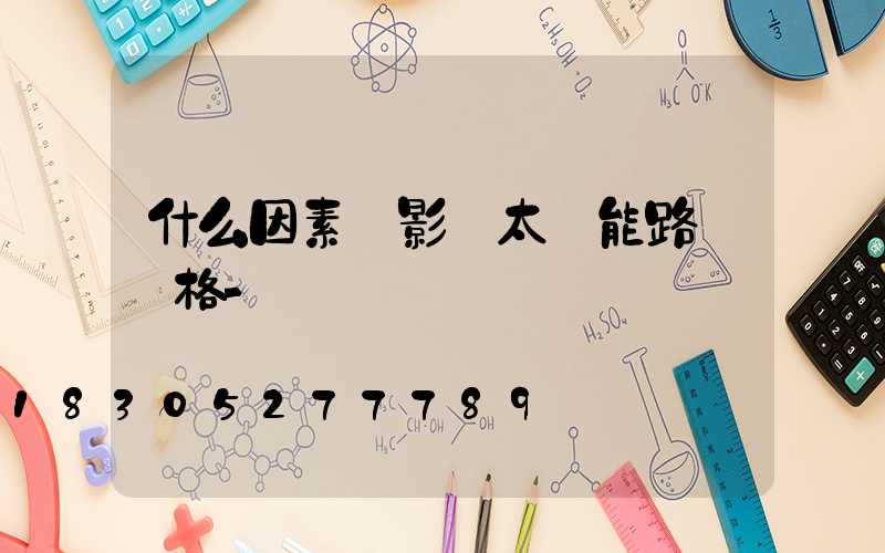什么因素會影響太陽能路燈價格-