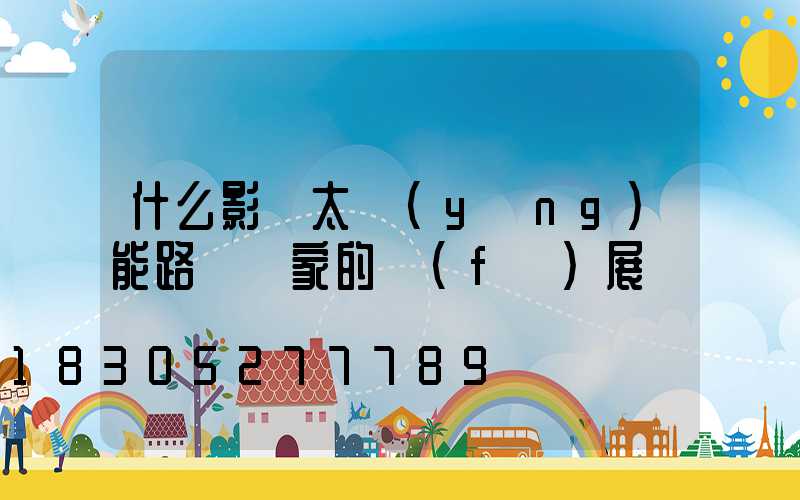 什么影響太陽(yáng)能路燈廠家的發(fā)展