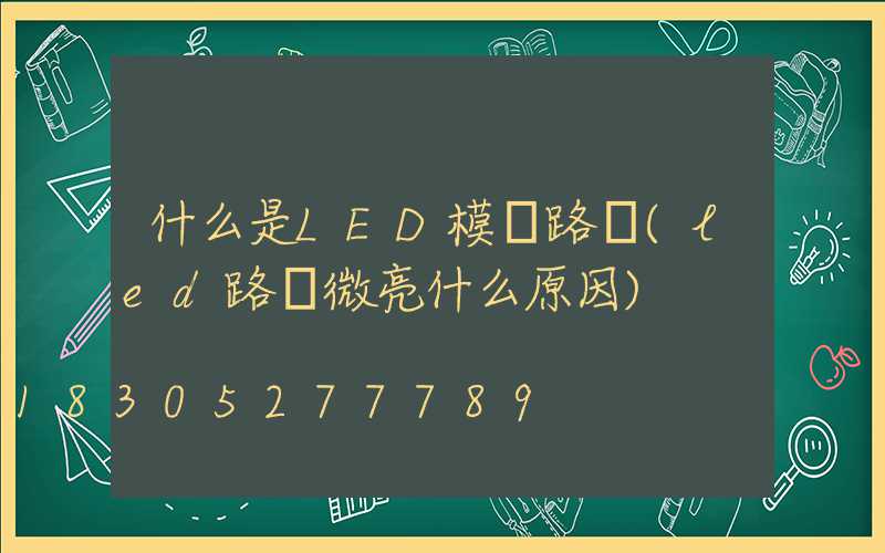 什么是LED模組路燈(led路燈微亮什么原因)