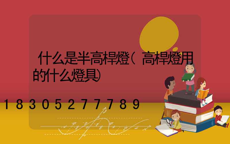 什么是半高桿燈(高桿燈用的什么燈具)