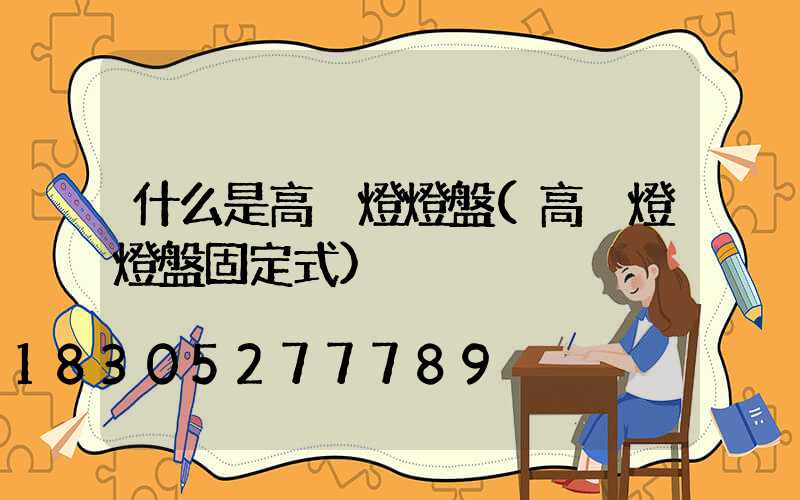 什么是高桿燈燈盤(高桿燈燈盤固定式)