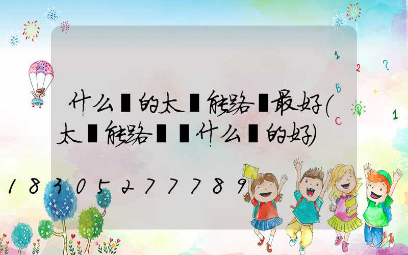 什么樣的太陽能路燈最好(太陽能路燈買什么樣的好)