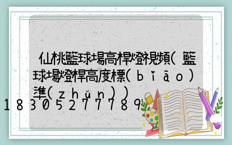 仙桃籃球場高桿燈視頻(籃球場燈桿高度標(biāo)準(zhǔn))