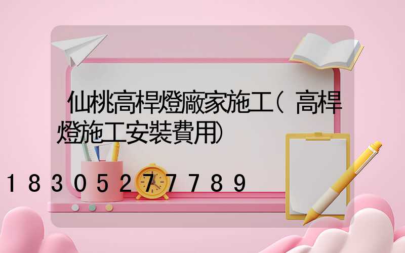 仙桃高桿燈廠家施工(高桿燈施工安裝費用)