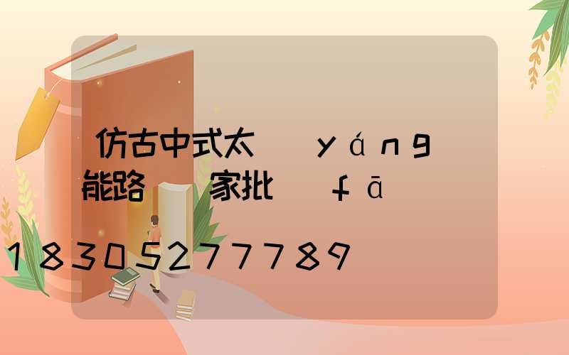 仿古中式太陽(yáng)能路燈廠家批發(fā)