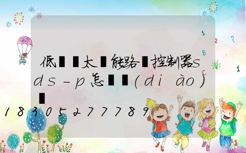 低電壓太陽能路燈控制器sds-p怎樣調(diào)試