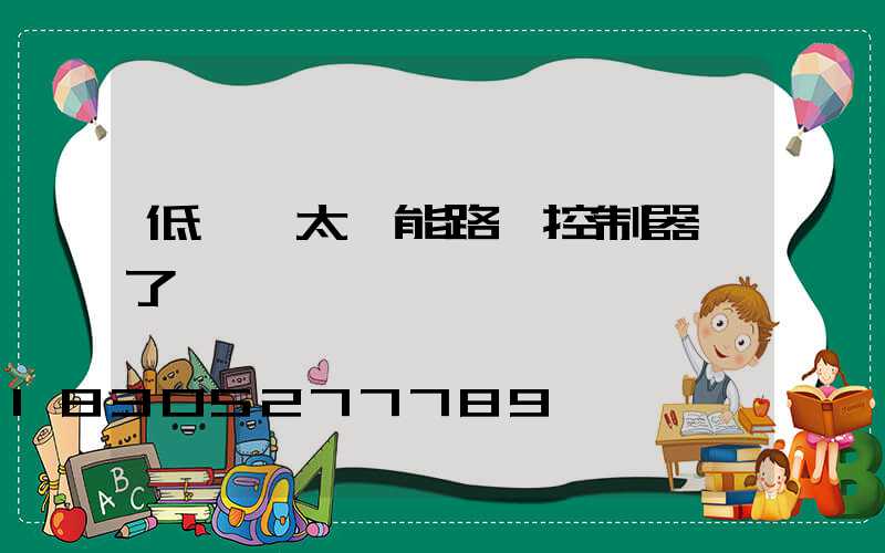 低電壓太陽能路燈控制器壞了