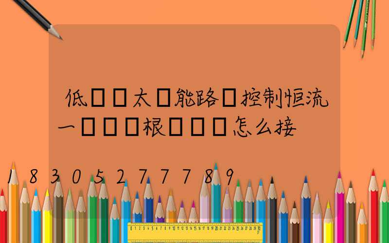 低電壓太陽能路燈控制恒流一體機兩根細紅線怎么接