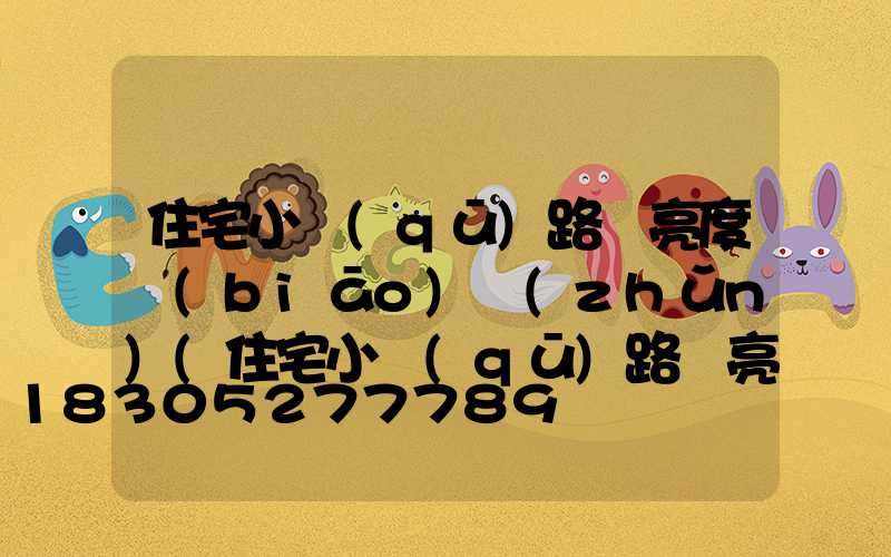 住宅小區(qū)路燈亮度標(biāo)準(zhǔn)(住宅小區(qū)路燈亮度標(biāo)準(zhǔn)民法典)