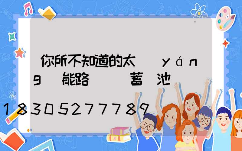 你所不知道的太陽(yáng)能路燈膠體蓄電池