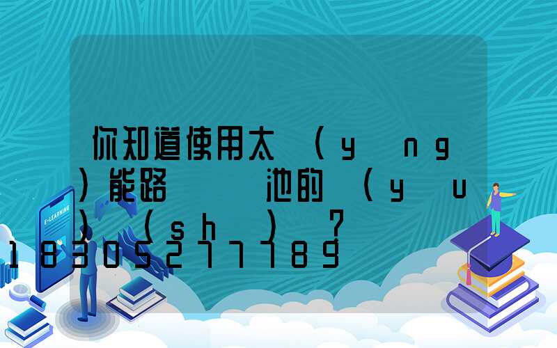 你知道使用太陽(yáng)能路燈鋰電池的優(yōu)勢(shì)嗎？