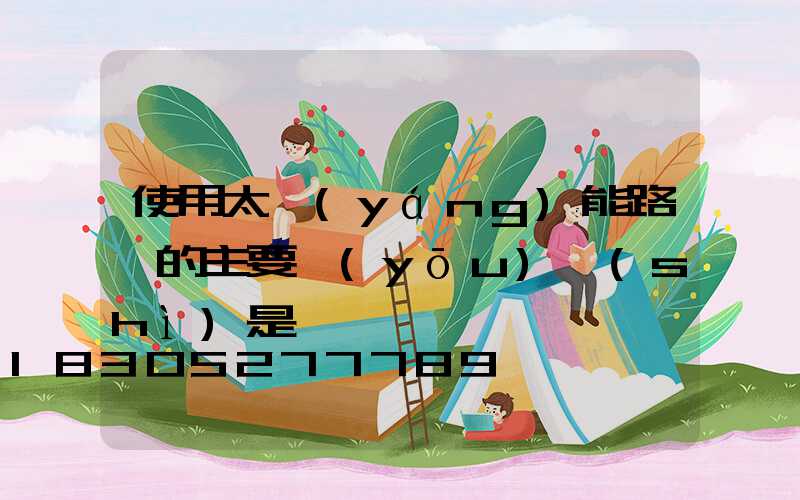 使用太陽(yáng)能路燈的主要優(yōu)勢(shì)是