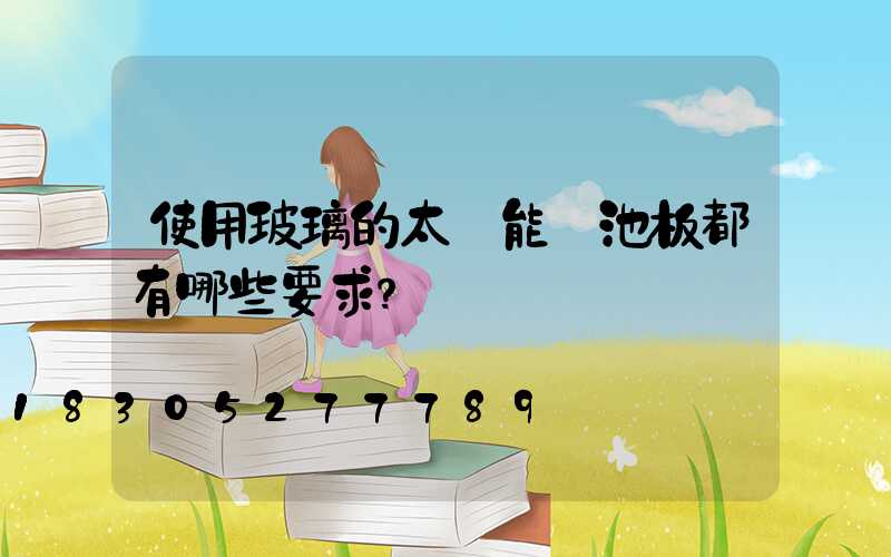 使用玻璃的太陽能電池板都有哪些要求？