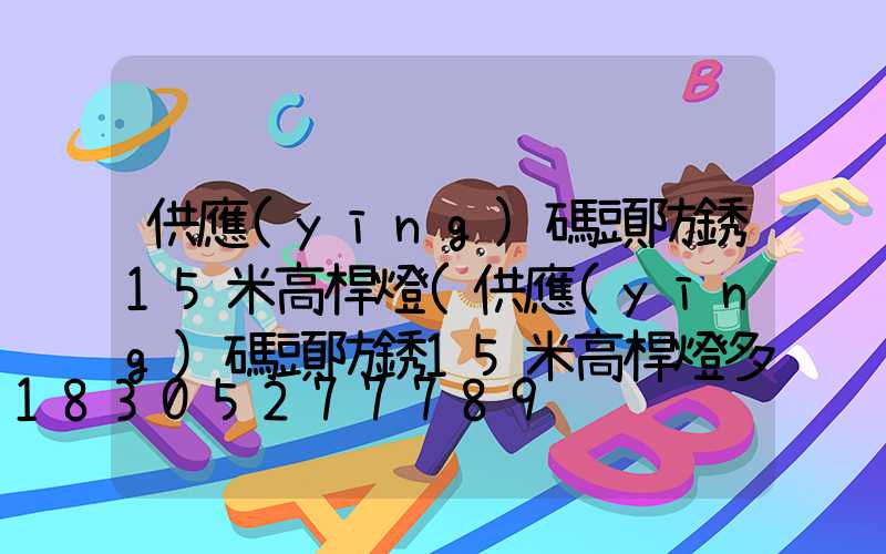 供應(yīng)碼頭防銹15米高桿燈(供應(yīng)碼頭防銹15米高桿燈多少錢)