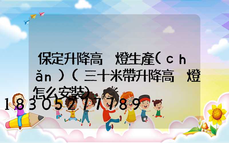 保定升降高桿燈生產(chǎn)(三十米帶升降高桿燈怎么安裝)